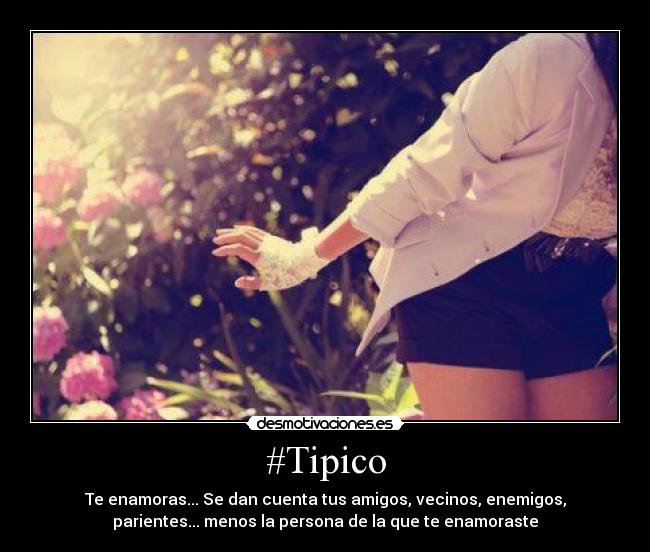 #Tipico - Te enamoras... Se dan cuenta tus amigos, vecinos, enemigos,
parientes... menos la persona de la que te enamoraste