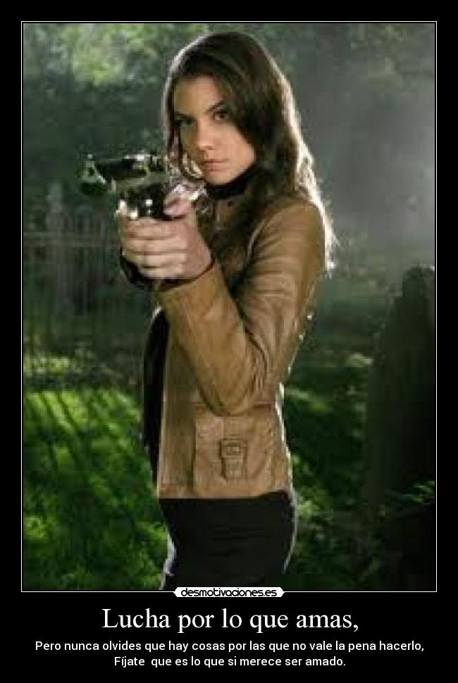 Lucha por lo que amas, - Pero nunca olvides que hay cosas por las que no vale la pena hacerlo,
Fíjate que es lo que si merece ser amado.
