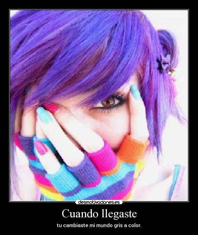 Cuando llegaste - tu cambiaste mi mundo gris a color.