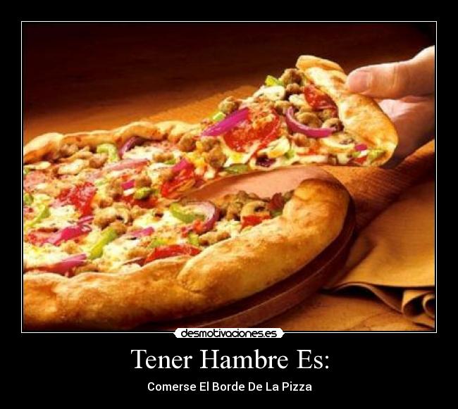 Tener Hambre Es: - Comerse El Borde De La Pizza