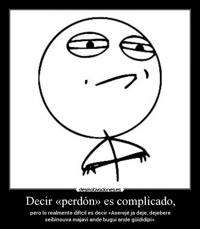 Decir «perdón» es complicado, - pero lo realmente difícil es decir «Aserejé ja deje, dejebere
seibinouva majavi ande bugui ande güididípi».