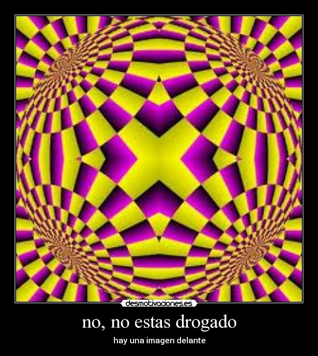 no, no estas drogado - hay una imagen delante