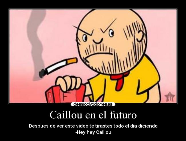 Caillou en el futuro - Despues de ver este video te tirastes todo el dia diciendo
-Hey hey Caillou