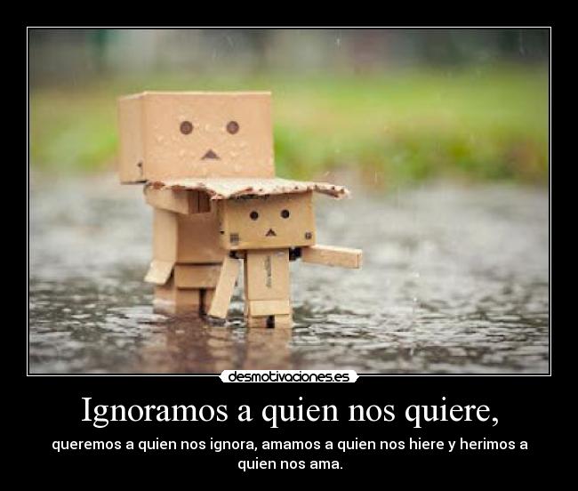 Ignoramos a quien nos quiere, - 