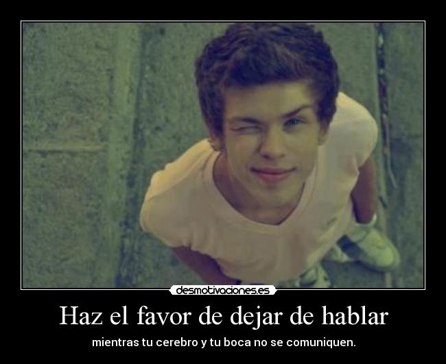 Haz el favor de dejar de hablar - mientras tu cerebro y tu boca no se comuniquen.