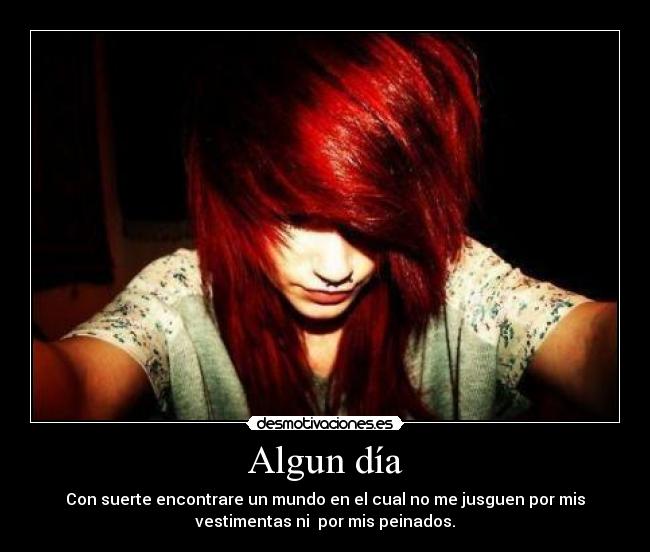 Algun día - Con suerte encontrare un mundo en el cual no me jusguen por mis
vestimentas ni por mis peinados.