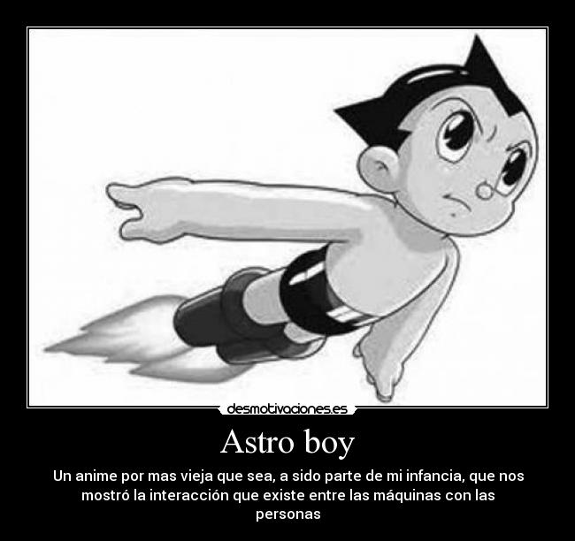 Astro boy - Un anime por mas vieja que sea, a sido parte de mi infancia, que nos
mostró la interacción que existe entre las máquinas con las
personas