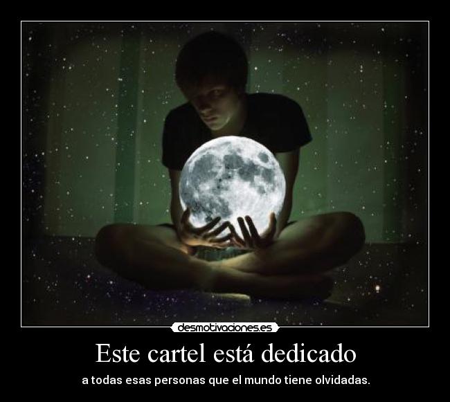 Este cartel está dedicado - a todas esas personas que el mundo tiene olvidadas.