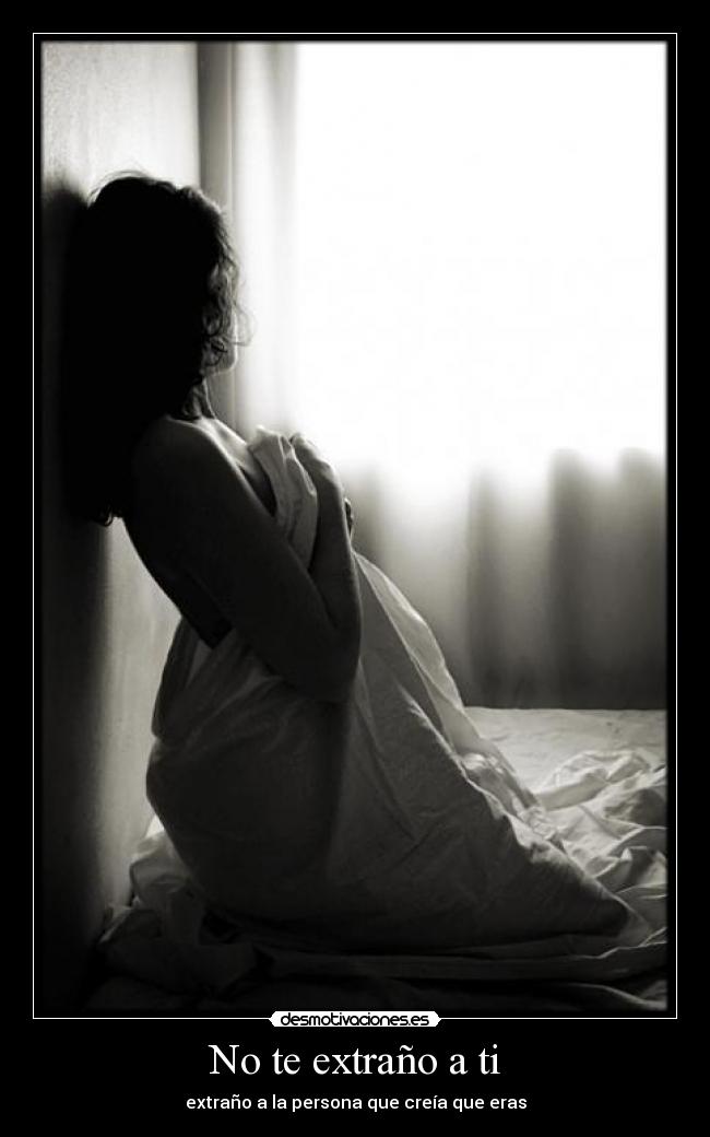 No te extraño a ti - extraño a la persona que creía que eras