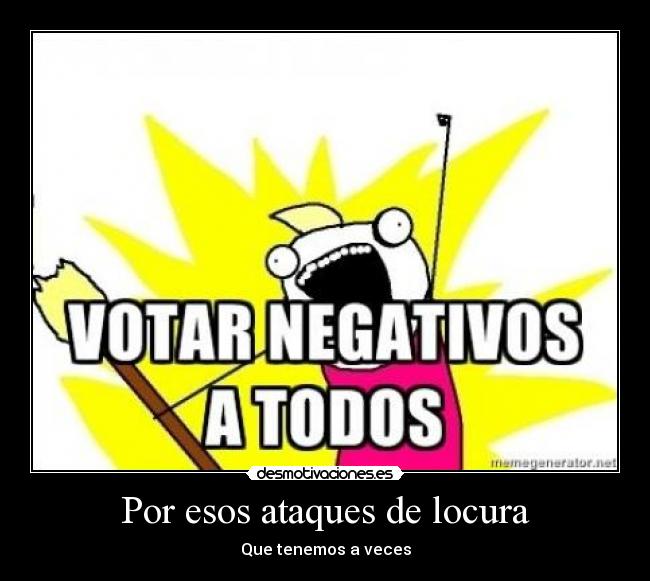 Por esos ataques de locura - Que tenemos a veces