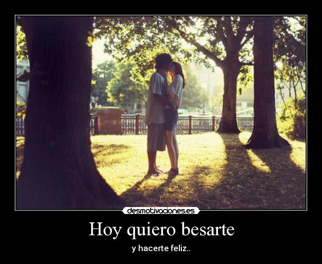 Hoy quiero besarte - y hacerte feliz..