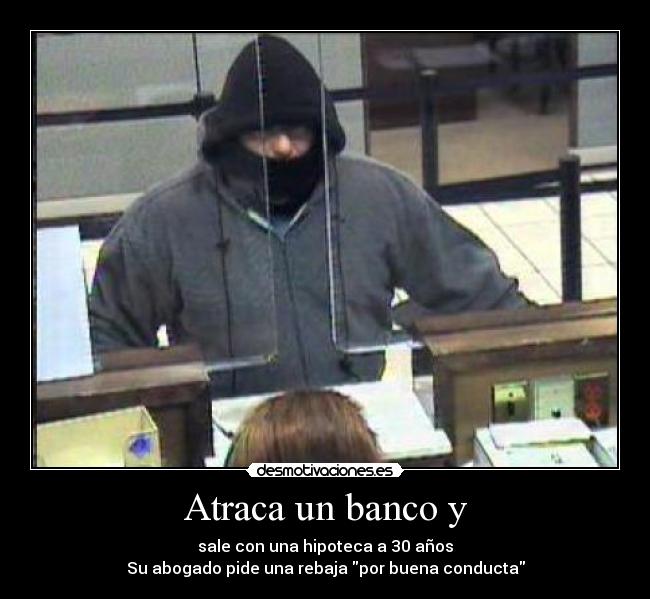 Atraca un banco y - sale con una hipoteca a 30 años
Su abogado pide una rebaja por buena conducta