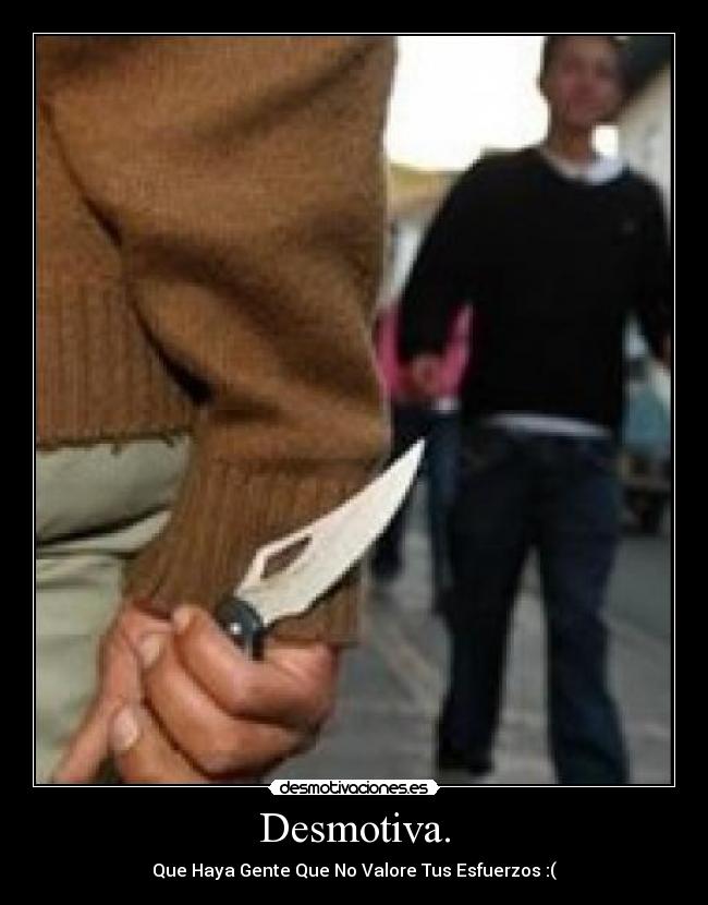 Desmotiva. - Que Haya Gente Que No Valore Tus Esfuerzos :(