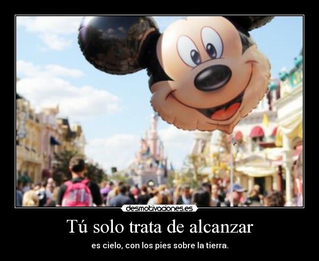 Tú solo trata de alcanzar - es cielo, con los pies sobre la tierra.