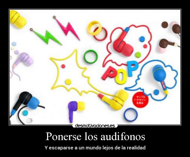 Ponerse los audifonos - Y escaparse a un mundo lejos de la realidad