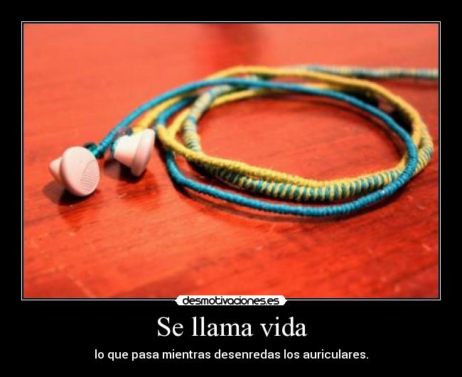 Se llama vida - lo que pasa mientras desenredas los auriculares.