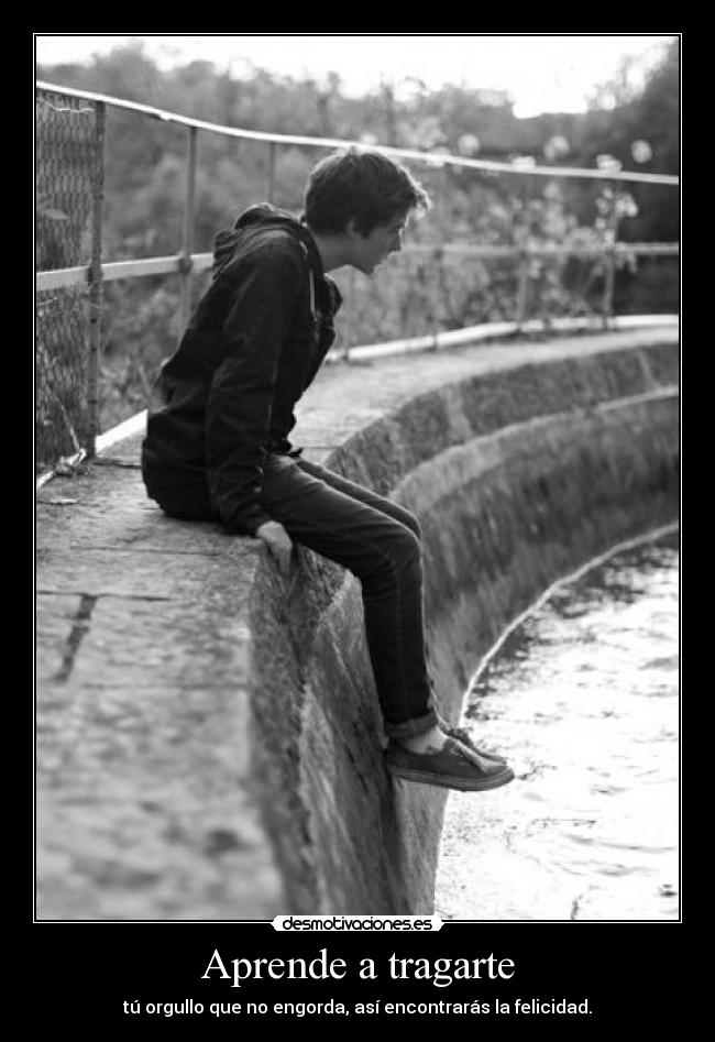 Aprende a tragarte - tú orgullo que no engorda, así encontrarás la felicidad.
