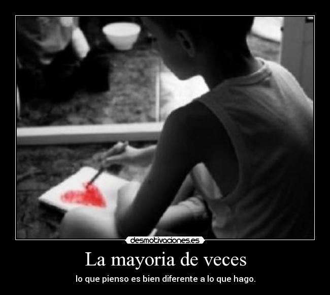 La mayoria de veces - lo que pienso es bien diferente a lo que hago.