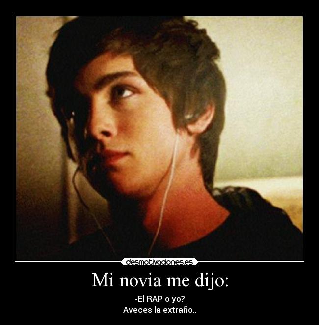 Mi novia me dijo: - -El RAP o yo?
Aveces la extraño..