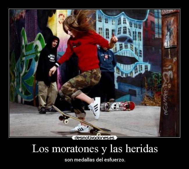 Los moratones y las heridas - son medallas del esfuerzo.