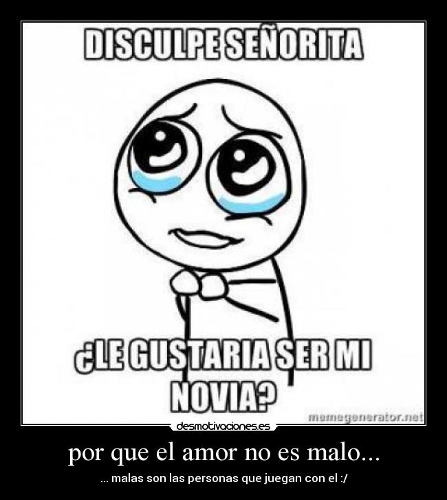 por que el amor no es malo... - ... malas son las personas que juegan con el :/