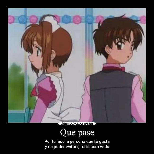 Que pase - Por tu lado la persona que te gusta
y no poder evitar girarte para verla