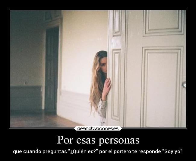 Por esas personas - que cuando preguntas ¿Quién es? por el portero te responde Soy yo.