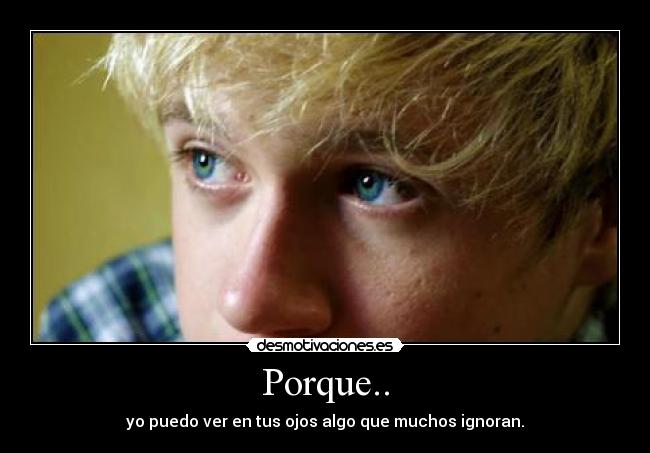Porque.. - yo puedo ver en tus ojos algo que muchos ignoran.