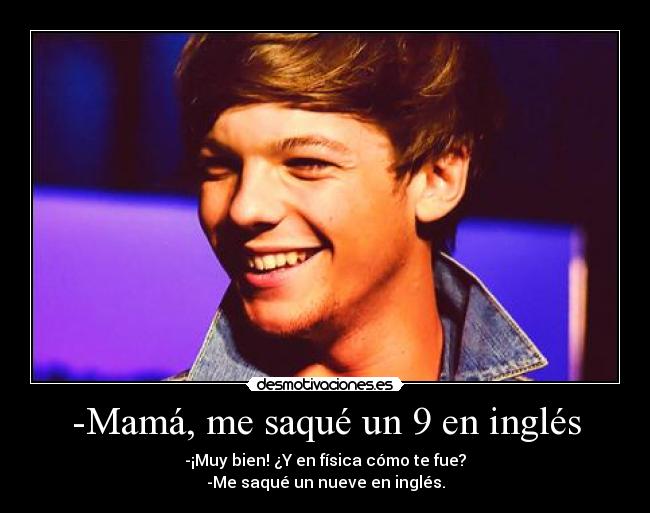 -Mamá, me saqué un 9 en inglés - -¡Muy bien! ¿Y en física cómo te fue?
-Me saqué un nueve en inglés.