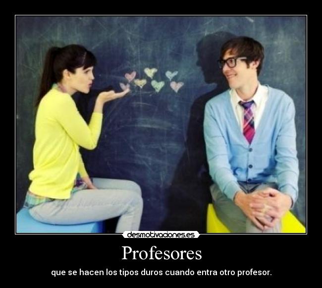 Profesores - que se hacen los tipos duros cuando entra otro profesor.