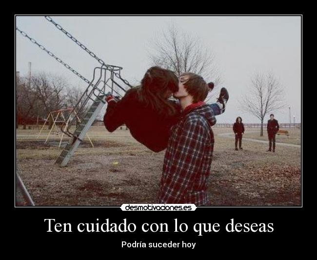 Ten cuidado con lo que deseas - Podría suceder hoy