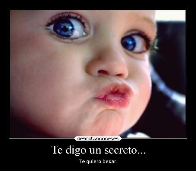 Te digo un secreto... - Te quiero besar.