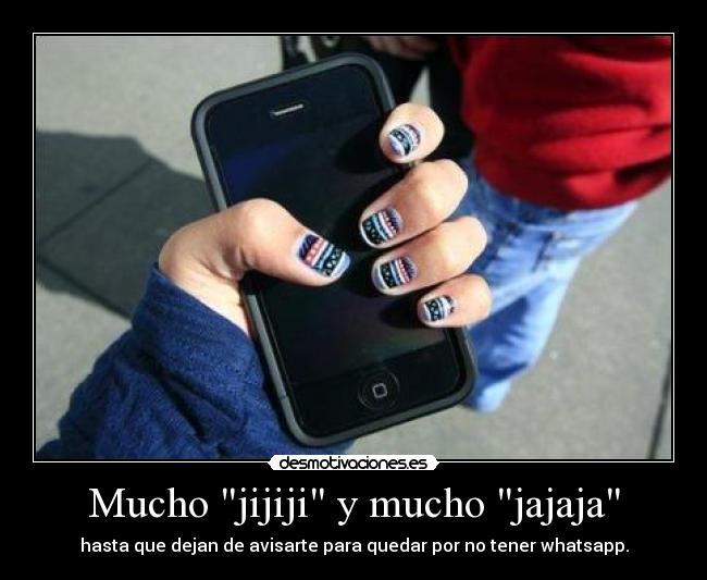 Mucho jijiji y mucho jajaja - hasta que dejan de avisarte para quedar por no tener whatsapp.