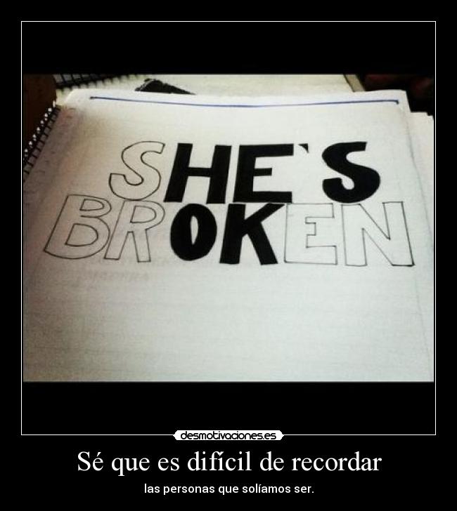 Sé que es difícil de recordar - las personas que solíamos ser.