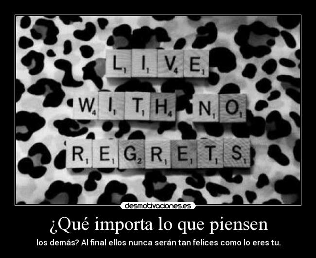 ¿Qué importa lo que piensen - los demás? Al final ellos nunca serán tan felices como lo eres tu.