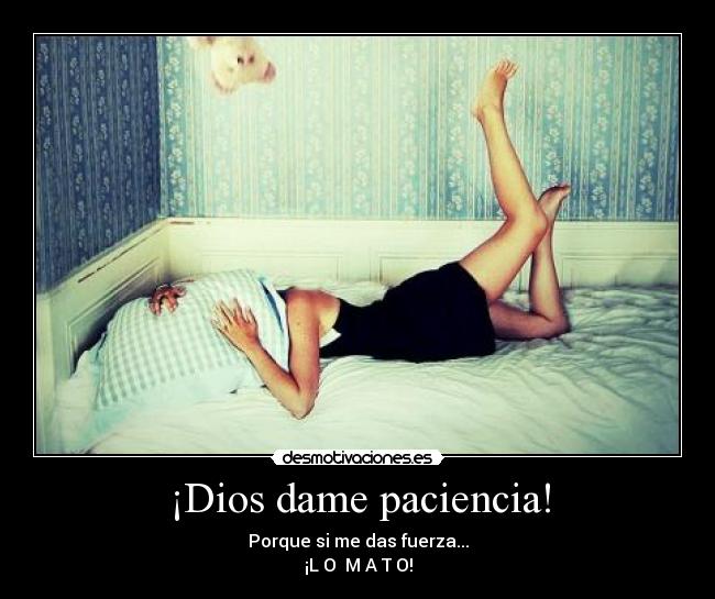 ¡Dios dame paciencia! -