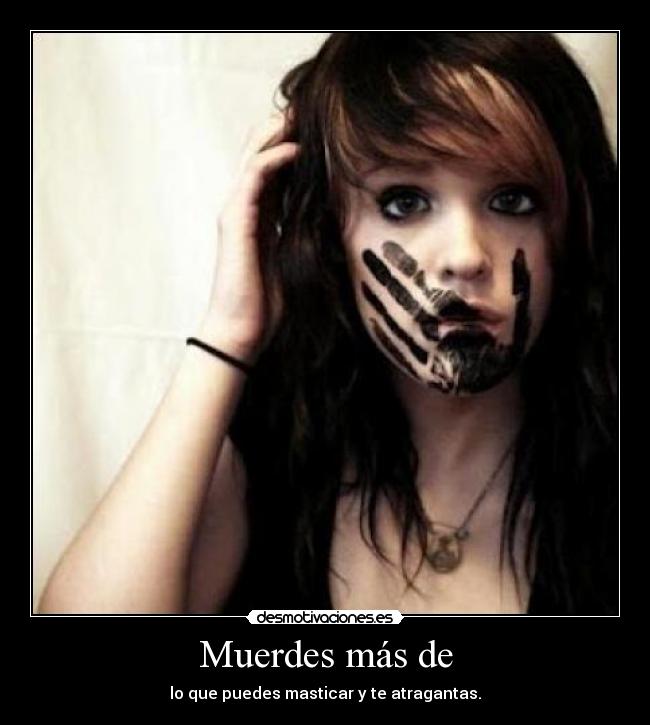 Muerdes más de - lo que puedes masticar y te atragantas.