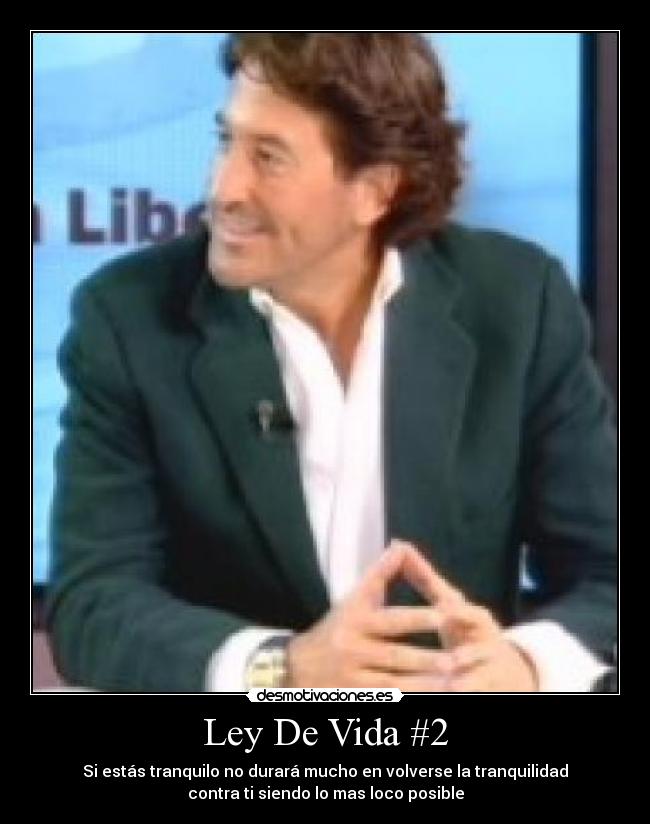 Ley De Vida #2 - Si estás tranquilo no durará mucho en volverse la tranquilidad
contra ti siendo lo mas loco posible