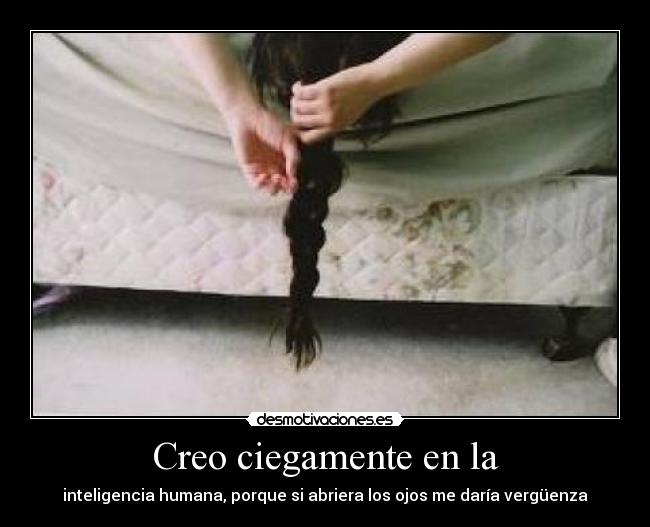 Creo ciegamente en la - inteligencia humana, porque si abriera los ojos me daría vergüenza