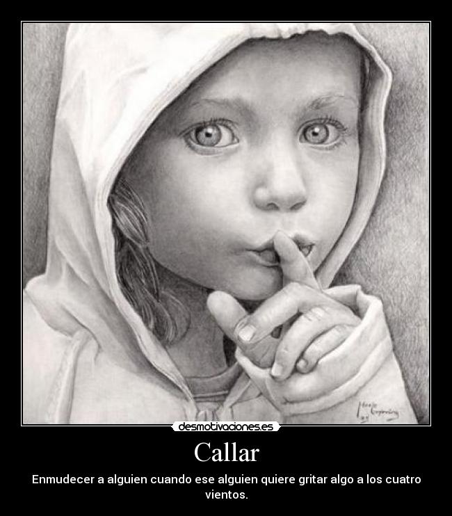 Callar - Enmudecer a alguien cuando ese alguien quiere gritar algo a los cuatro vientos.