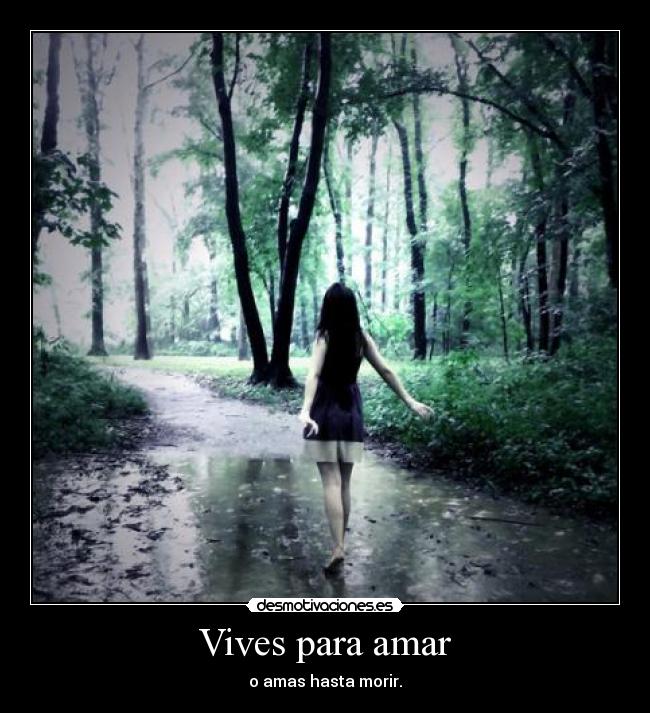 Vives para amar - o amas hasta morir.
