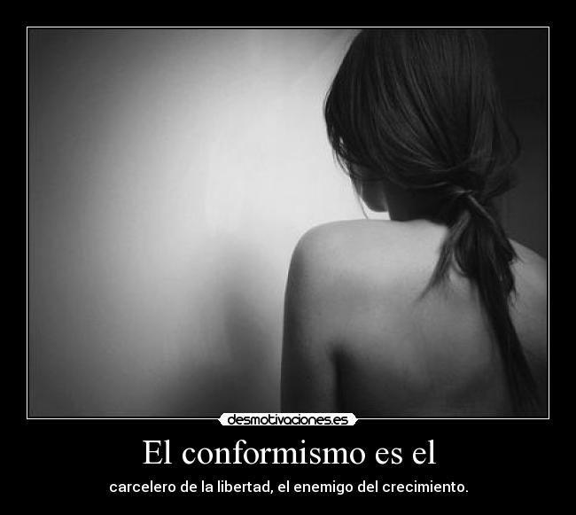 El conformismo es el - carcelero de la libertad, el enemigo del crecimiento.