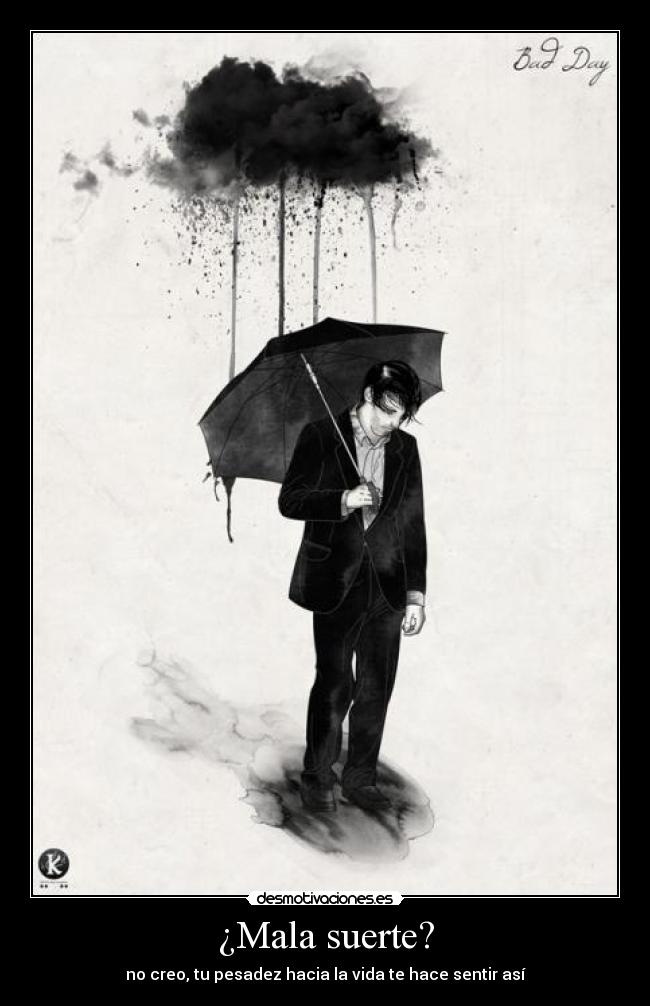 ¿Mala suerte? - no creo, tu pesadez hacia la vida te hace sentir así