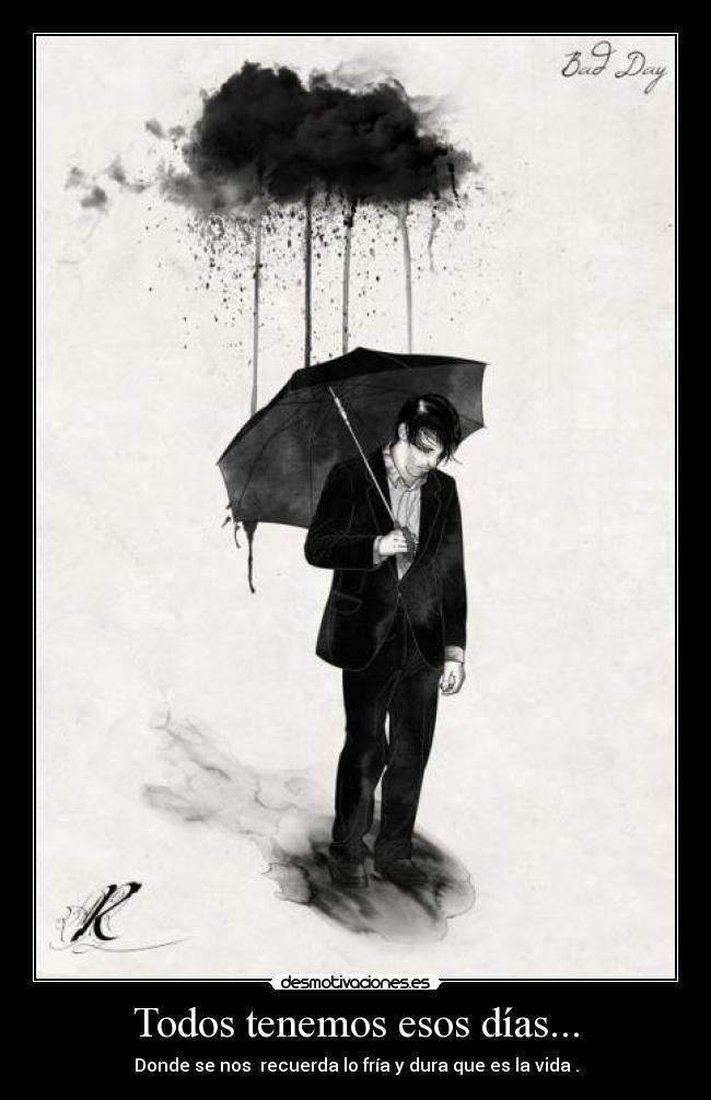 Todos tenemos esos días... - Donde se nos recuerda lo fría y dura que es la vida .
