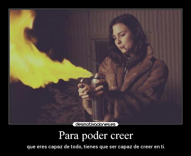 Para poder creer - que eres capaz de todo, tienes que ser capaz de creer en ti.