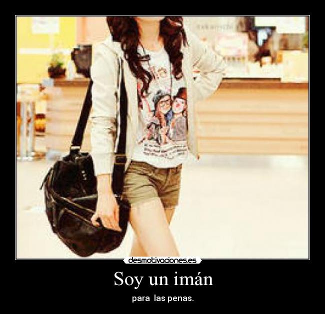 Soy un imán - para  las penas.