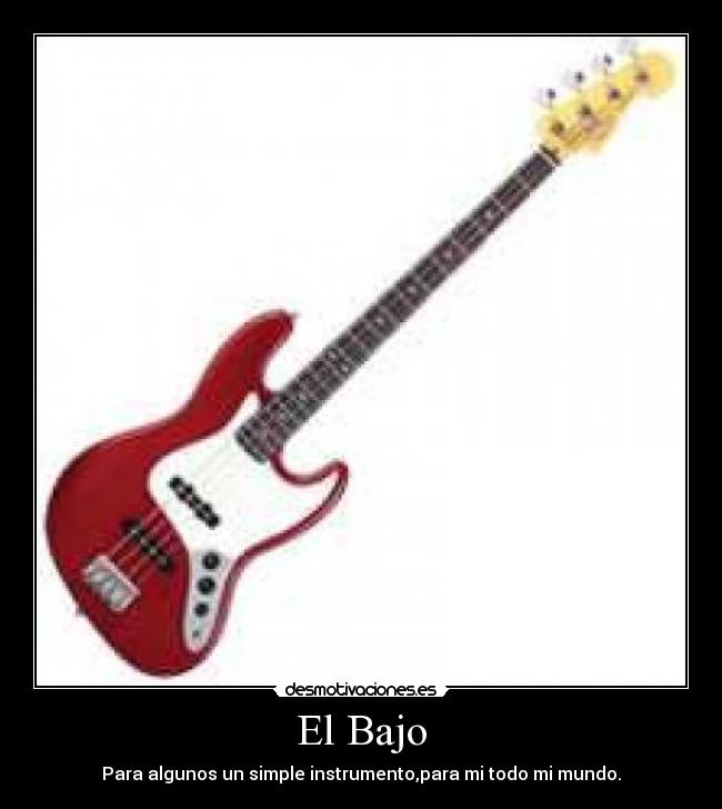El Bajo - Para algunos un simple instrumento,para mi todo mi mundo.