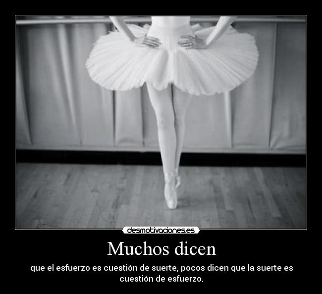 Muchos dicen - que el esfuerzo es cuestión de suerte, pocos dicen que la suerte es
cuestión de esfuerzo.