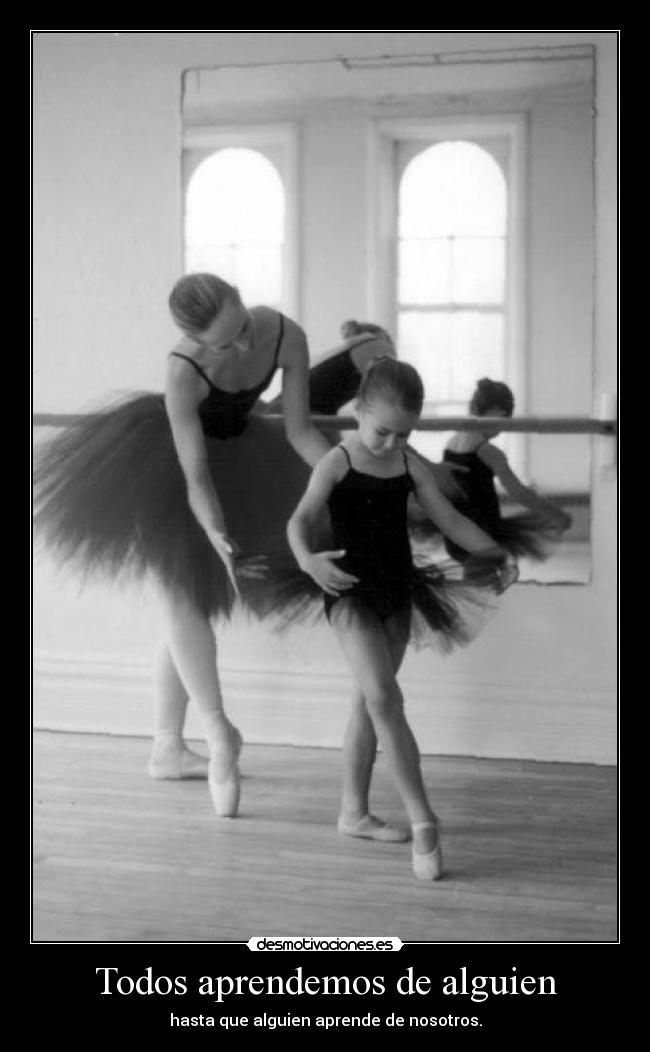 Todos aprendemos de alguien - hasta que alguien aprende de nosotros.