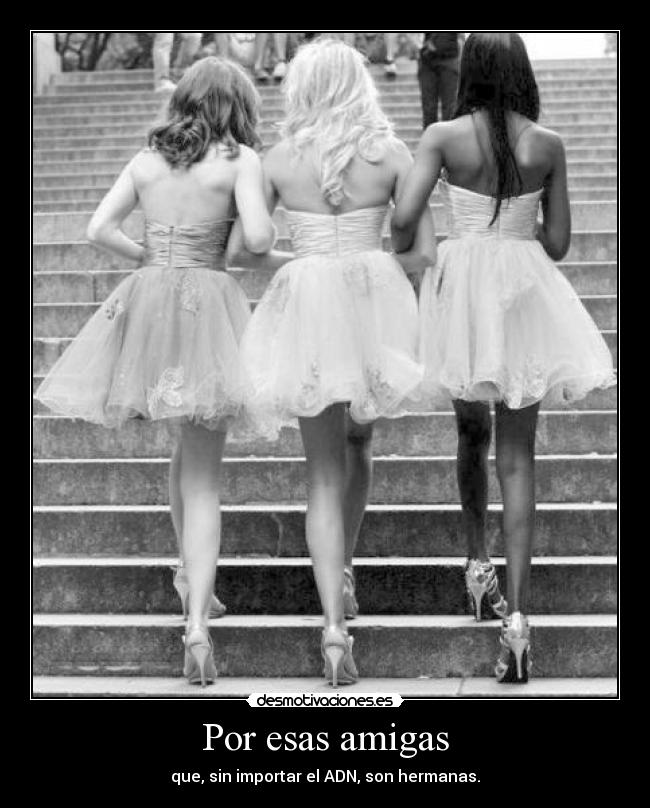 Por esas amigas - que, sin importar el ADN, son hermanas.